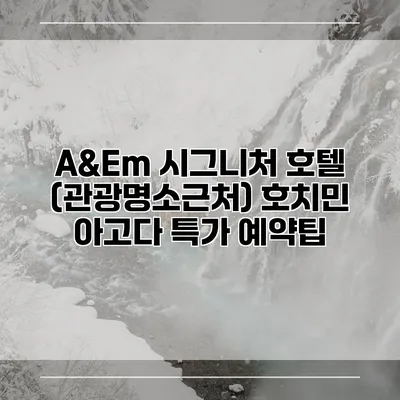 A&Em 시그니처 호텔 (관광명소근처) 호치민 아고다 특가 예약팁