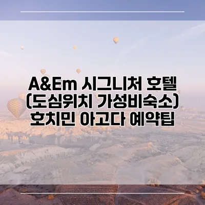 A&Em 시그니처 호텔 (도심위치 가성비숙소) 호치민 아고다 예약팁