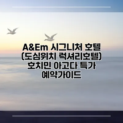A&Em 시그니처 호텔 (도심위치 럭셔리호텔) 호치민 아고다 특가 예약가이드
