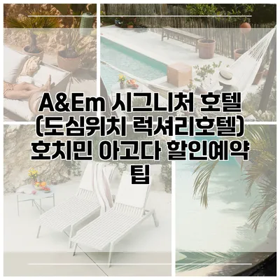A&Em 시그니처 호텔 (도심위치 럭셔리호텔) 호치민 아고다 할인예약 팁