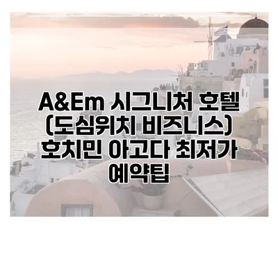 A&Em 시그니처 호텔 (도심위치 비즈니스) 호치민 아고다 최저가 예약팁