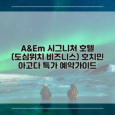 A&Em 시그니처 호텔 (도심위치 비즈니스) 호치민 아고다 특가 예약가이드