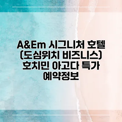 A&Em 시그니처 호텔 (도심위치 비즈니스) 호치민 아고다 특가 예약정보