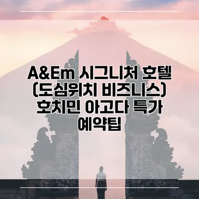 A&Em 시그니처 호텔 (도심위치 비즈니스) 호치민 아고다 특가 예약팁