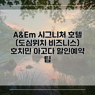 A&Em 시그니처 호텔 (도심위치 비즈니스) 호치민 아고다 할인예약 팁