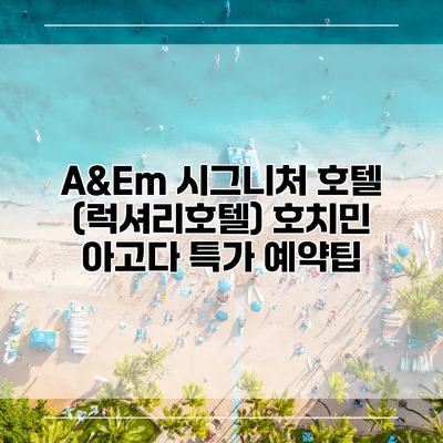 A&Em 시그니처 호텔 (럭셔리호텔) 호치민 아고다 특가 예약팁