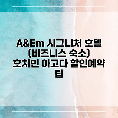 A&Em 시그니처 호텔 (비즈니스 숙소) 호치민 아고다 할인예약 팁