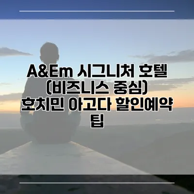 A&Em 시그니처 호텔 (비즈니스 중심) 호치민 아고다 할인예약 팁