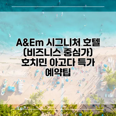 A&Em 시그니처 호텔 (비즈니스 중심가) 호치민 아고다 특가 예약팁