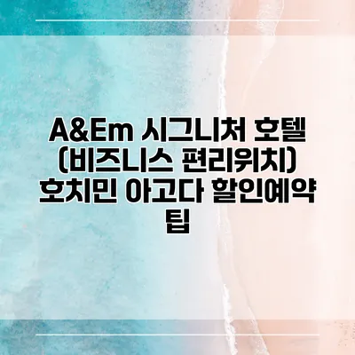A&Em 시그니처 호텔 (비즈니스 편리위치) 호치민 아고다 할인예약 팁