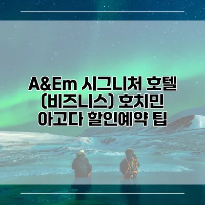 A&Em 시그니처 호텔 (비즈니스) 호치민 아고다 할인예약 팁