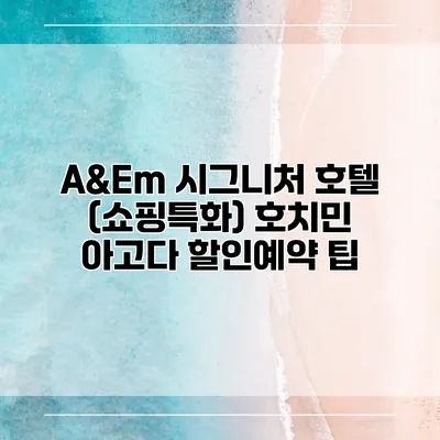 A&Em 시그니처 호텔 (쇼핑특화) 호치민 아고다 할인예약 팁