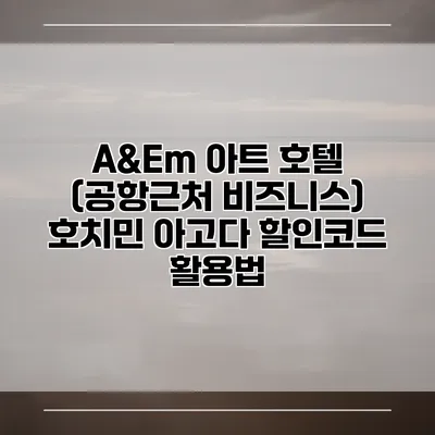 A&Em 아트 호텔 (공항근처 비즈니스) 호치민 아고다 할인코드 활용법