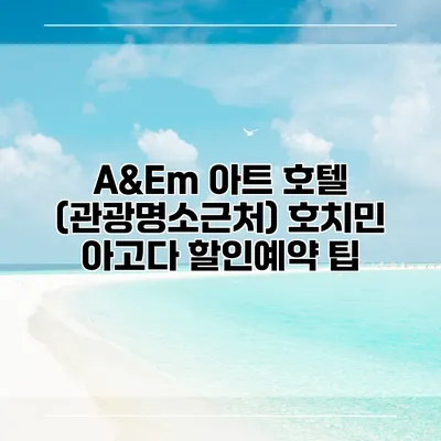 A&Em 아트 호텔 (관광명소근처) 호치민 아고다 할인예약 팁