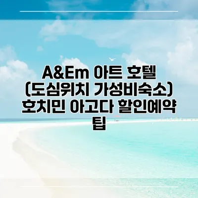 A&Em 아트 호텔 (도심위치 가성비숙소) 호치민 아고다 할인예약 팁