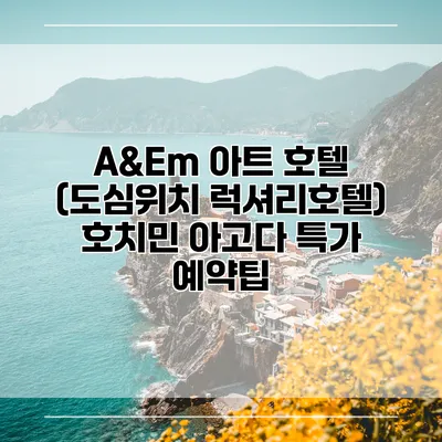 A&Em 아트 호텔 (도심위치 럭셔리호텔) 호치민 아고다 특가 예약팁