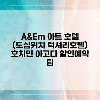 A&Em 아트 호텔 (도심위치 럭셔리호텔) 호치민 아고다 할인예약 팁