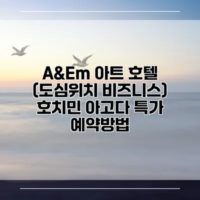 A&Em 아트 호텔 (도심위치 비즈니스) 호치민 아고다 특가 예약방법