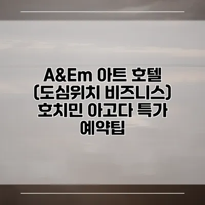 A&Em 아트 호텔 (도심위치 비즈니스) 호치민 아고다 특가 예약팁