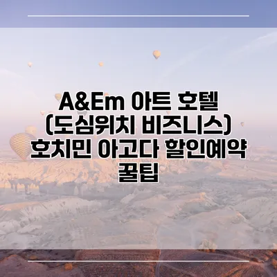 A&Em 아트 호텔 (도심위치 비즈니스) 호치민 아고다 할인예약 꿀팁