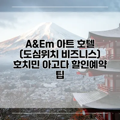 A&Em 아트 호텔 (도심위치 비즈니스) 호치민 아고다 할인예약 팁