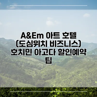 A&Em 아트 호텔 (도심위치 비즈니스) 호치민 아고다 할인예약 팁