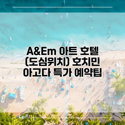A&Em 아트 호텔 (도심위치) 호치민 아고다 특가 예약팁