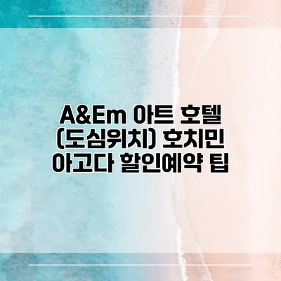 A&Em 아트 호텔 (도심위치) 호치민 아고다 할인예약 팁