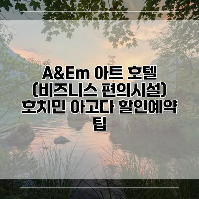 A&Em 아트 호텔 (비즈니스 편의시설) 호치민 아고다 할인예약 팁
