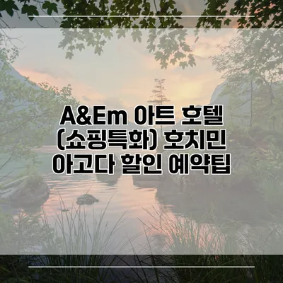 A&Em 아트 호텔 (쇼핑특화) 호치민 아고다 할인 예약팁
