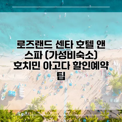 로즈랜드 센타 호텔 앤 스파 (가성비숙소) 호치민 아고다 할인예약 팁