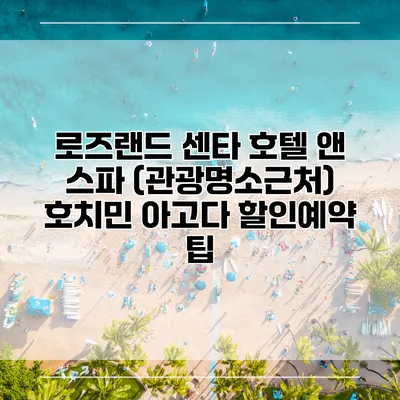 로즈랜드 센타 호텔 앤 스파 (관광명소근처) 호치민 아고다 할인예약 팁