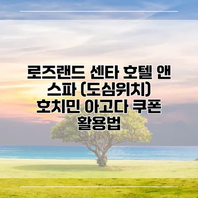 로즈랜드 센타 호텔 앤 스파 (도심위치) 호치민 아고다 쿠폰 활용법