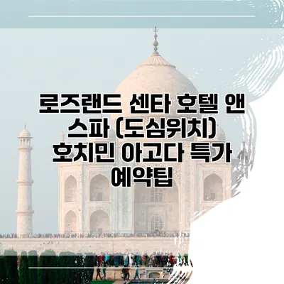 로즈랜드 센타 호텔 앤 스파 (도심위치) 호치민 아고다 특가 예약팁