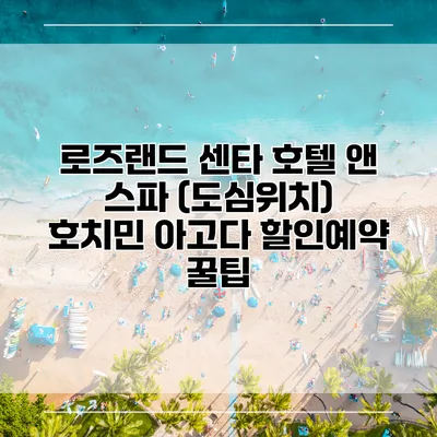 로즈랜드 센타 호텔 앤 스파 (도심위치) 호치민 아고다 할인예약 꿀팁