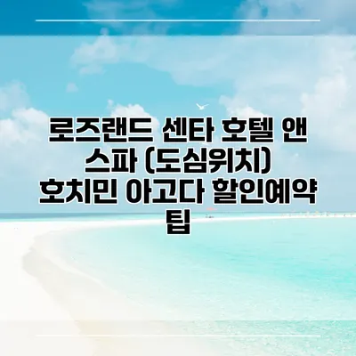 로즈랜드 센타 호텔 앤 스파 (도심위치) 호치민 아고다 할인예약 팁