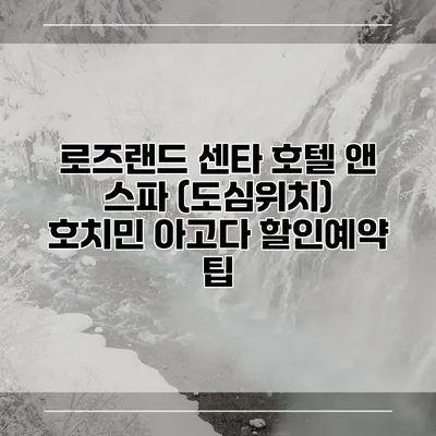 로즈랜드 센타 호텔 앤 스파 (도심위치) 호치민 아고다 할인예약 팁