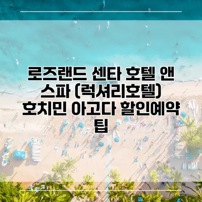 로즈랜드 센타 호텔 앤 스파 (럭셔리호텔) 호치민 아고다 할인예약 팁