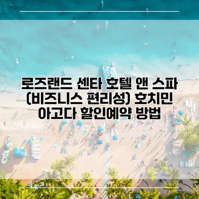 로즈랜드 센타 호텔 앤 스파 (비즈니스 편리성) 호치민 아고다 할인예약 방법