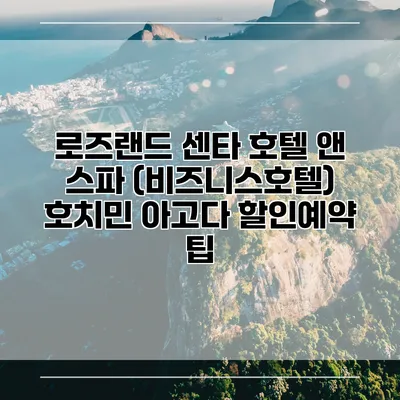 로즈랜드 센타 호텔 앤 스파 (비즈니스호텔) 호치민 아고다 할인예약 팁