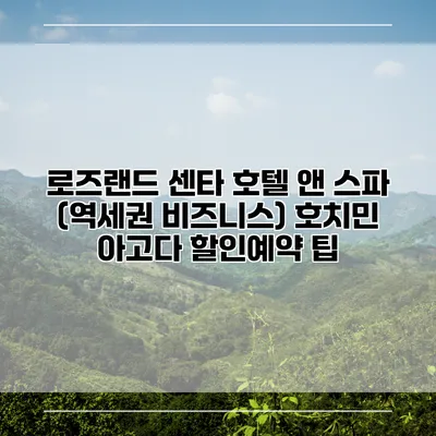 로즈랜드 센타 호텔 앤 스파 (역세권 비즈니스) 호치민 아고다 할인예약 팁