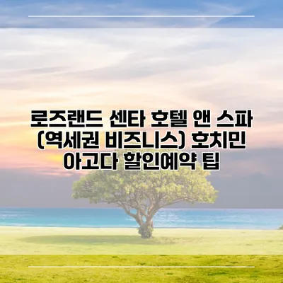 로즈랜드 센타 호텔 앤 스파 (역세권 비즈니스) 호치민 아고다 할인예약 팁