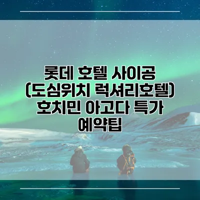 롯데 호텔 사이공 (도심위치 럭셔리호텔) 호치민 아고다 특가 예약팁