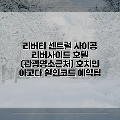 리버티 센트럴 사이공 리버사이드 호텔 (관광명소근처) 호치민 아고다 할인코드 예약팁