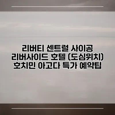 리버티 센트럴 사이공 리버사이드 호텔 (도심위치) 호치민 아고다 특가 예약팁