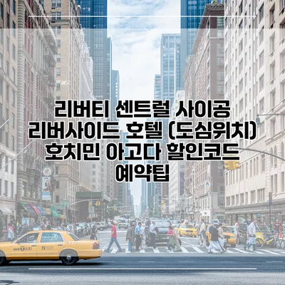 리버티 센트럴 사이공 리버사이드 호텔 (도심위치) 호치민 아고다 할인코드 예약팁