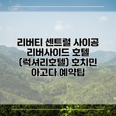 리버티 센트럴 사이공 리버사이드 호텔 (럭셔리호텔) 호치민 아고다 예약팁