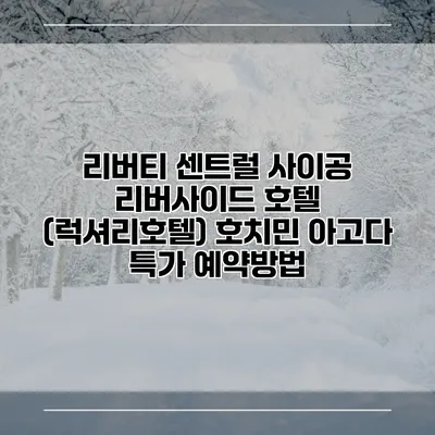 리버티 센트럴 사이공 리버사이드 호텔 (럭셔리호텔) 호치민 아고다 특가 예약방법