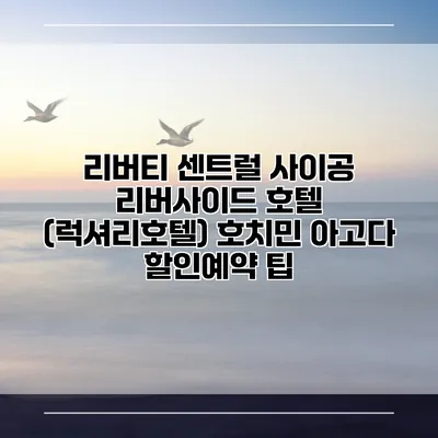 리버티 센트럴 사이공 리버사이드 호텔 (럭셔리호텔) 호치민 아고다 할인예약 팁
