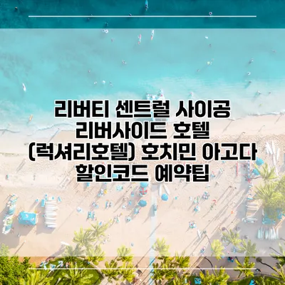 리버티 센트럴 사이공 리버사이드 호텔 (럭셔리호텔) 호치민 아고다 할인코드 예약팁